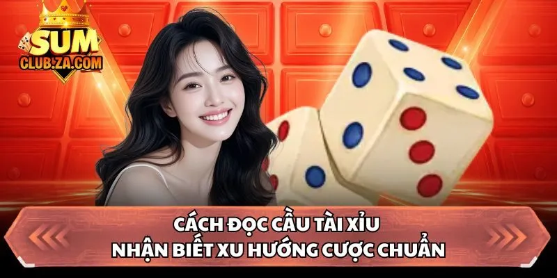 Cách Đọc Cầu Tài Xỉu - Nhận Biết Xu Hướng Cược Chuẩn