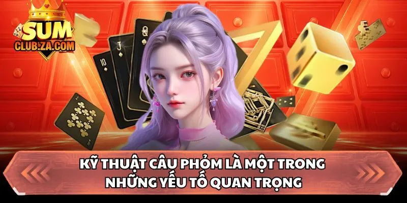 Kỹ thuật câu phỏm là một trong những yếu tố quan trọng