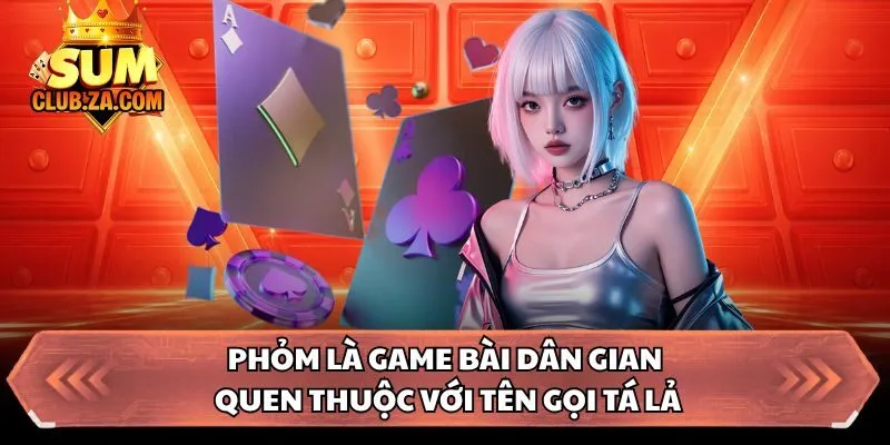 Phỏm là game bài dân gian quen thuộc với tên gọi Tá Lả